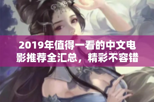 2019年值得一看的中文电影推荐全汇总，精彩不容错过