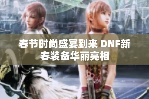 春节时尚盛宴到来 DNF新春装备华丽亮相