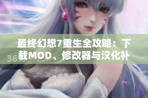 最终幻想7重生全攻略：下载MOD、修改器与汉化补丁汇总