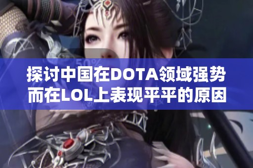 探讨中国在DOTA领域强势而在LOL上表现平平的原因分析