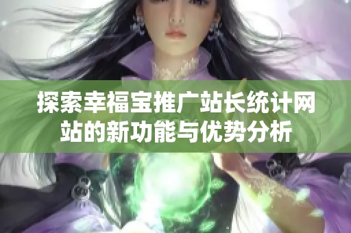 探索幸福宝推广站长统计网站的新功能与优势分析