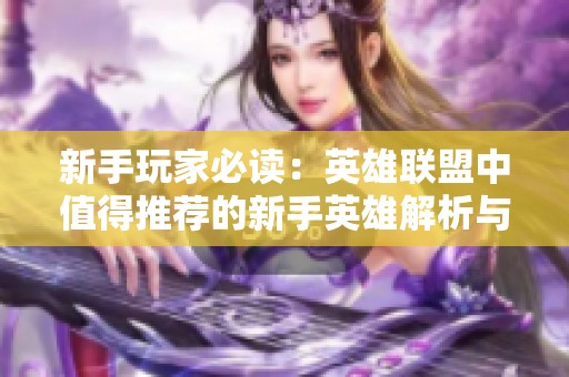 新手玩家必读：英雄联盟中值得推荐的新手英雄解析与选择指南