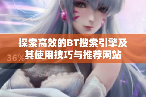 探索高效的BT搜索引擎及其使用技巧与推荐网站