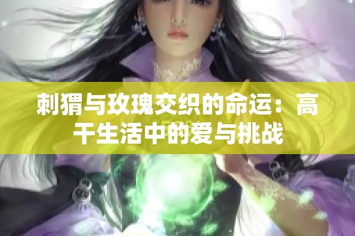 刺猬与玫瑰交织的命运：高干生活中的爱与挑战