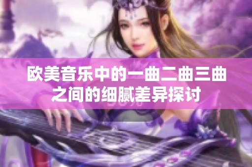 欧美音乐中的一曲二曲三曲之间的细腻差异探讨