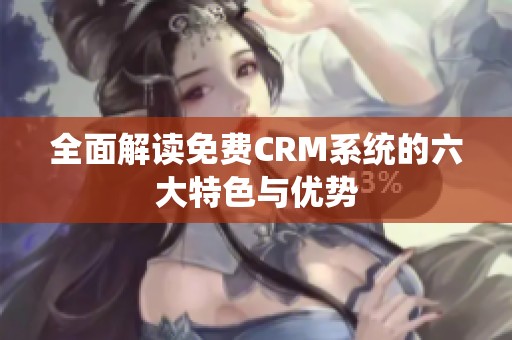 全面解读免费CRM系统的六大特色与优势