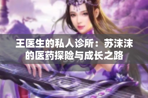 王医生的私人诊所：苏沫沫的医药探险与成长之路