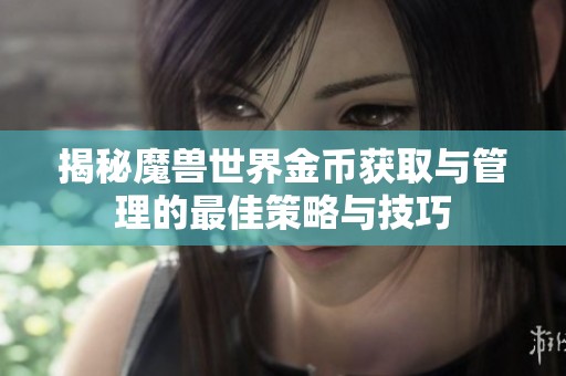 揭秘魔兽世界金币获取与管理的最佳策略与技巧