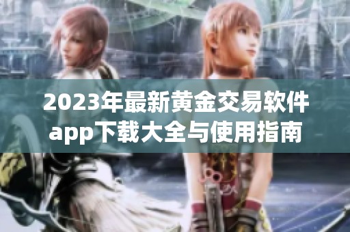 2023年最新黄金交易软件app下载大全与使用指南