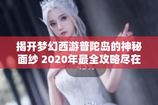 揭开梦幻西游普陀岛的神秘面纱 2020年最全攻略尽在此处！