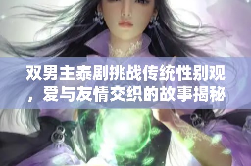 双男主泰剧挑战传统性别观，爱与友情交织的故事揭秘