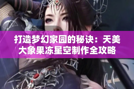 打造梦幻家园的秘诀：天美大象果冻星空制作全攻略