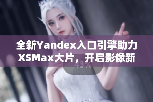 全新Yandex入口引擎助力XSMax大片，开启影像新体验