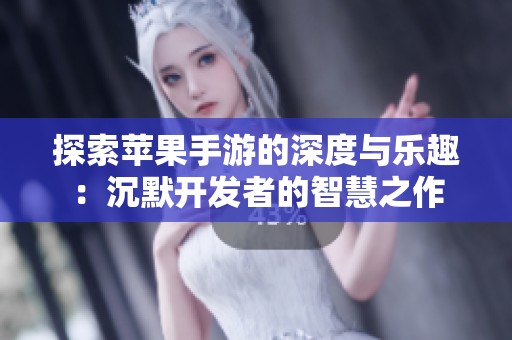 探索苹果手游的深度与乐趣：沉默开发者的智慧之作