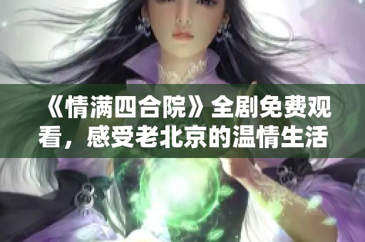 《情满四合院》全剧免费观看，感受老北京的温情生活