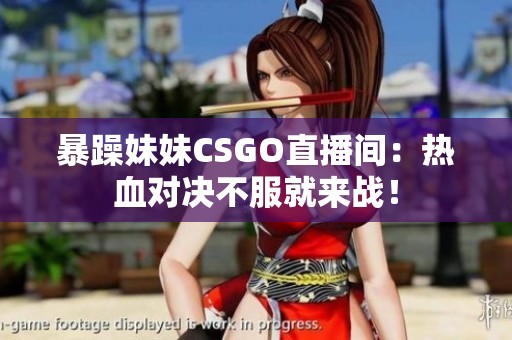 暴躁妹妹CSGO直播间：热血对决不服就来战！