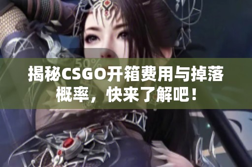 揭秘CSGO开箱费用与掉落概率，快来了解吧！