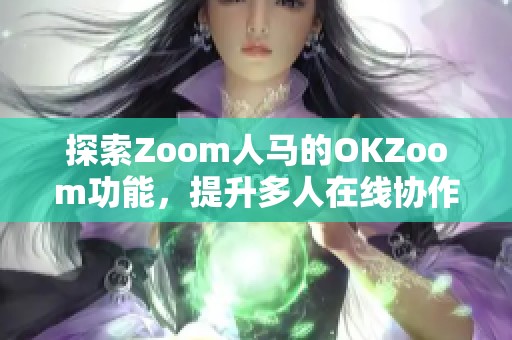 探索Zoom人马的OKZoom功能，提升多人在线协作体验