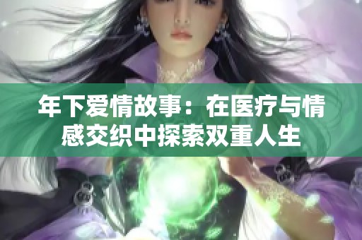 年下爱情故事：在医疗与情感交织中探索双重人生