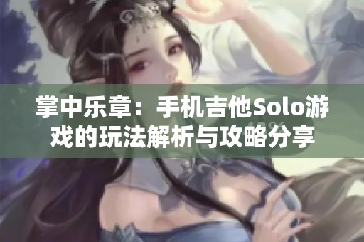 掌中乐章：手机吉他Solo游戏的玩法解析与攻略分享