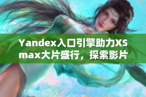 Yandex入口引擎助力XSmax大片盛行，探索影片新境界