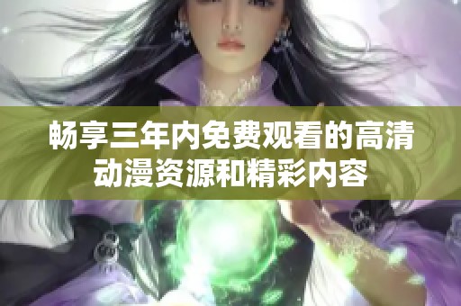 畅享三年内免费观看的高清动漫资源和精彩内容