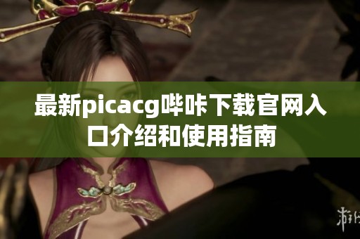 最新picacg哔咔下载官网入口介绍和使用指南