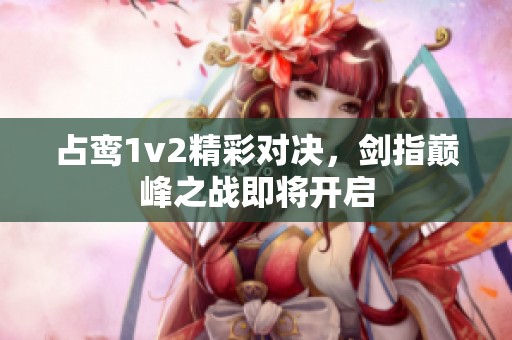 占鸾1v2精彩对决，剑指巅峰之战即将开启