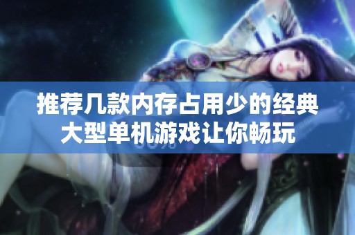 推荐几款内存占用少的经典大型单机游戏让你畅玩