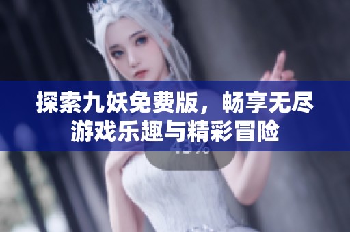 探索九妖免费版，畅享无尽游戏乐趣与精彩冒险