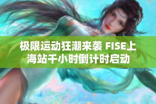 极限运动狂潮来袭 FISE上海站千小时倒计时启动