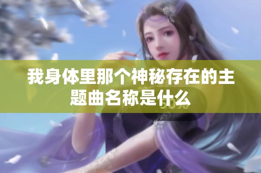 我身体里那个神秘存在的主题曲名称是什么