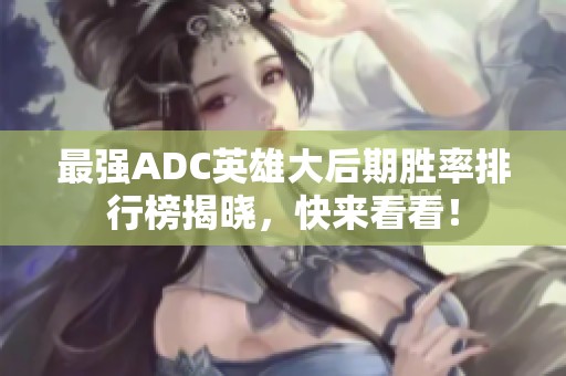 最强ADC英雄大后期胜率排行榜揭晓，快来看看！