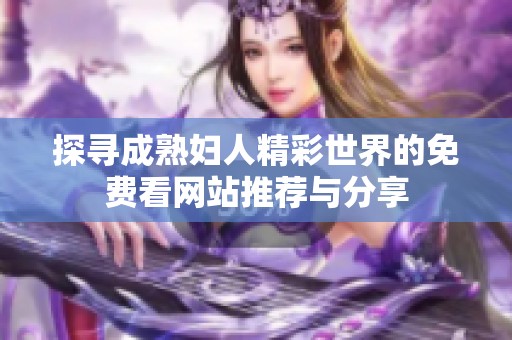 探寻成熟妇人精彩世界的免费看网站推荐与分享