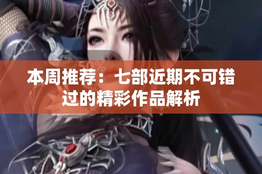 本周推荐：七部近期不可错过的精彩作品解析