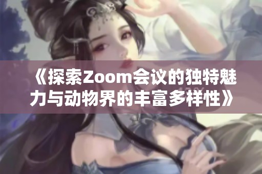 《探索Zoom会议的独特魅力与动物界的丰富多样性》