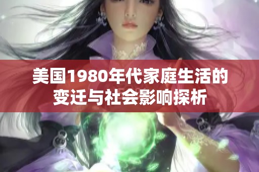 美国1980年代家庭生活的变迁与社会影响探析