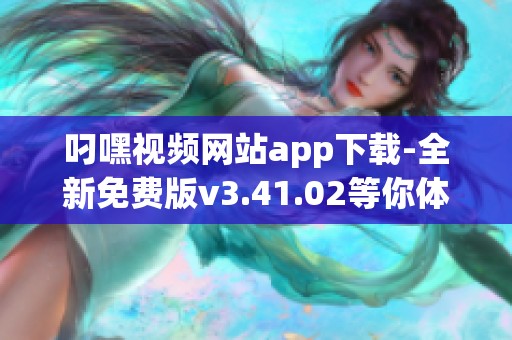 叼嘿视频网站app下载-全新免费版v3.41.02等你体验