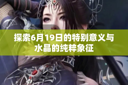 探索6月19日的特别意义与水晶的纯粹象征