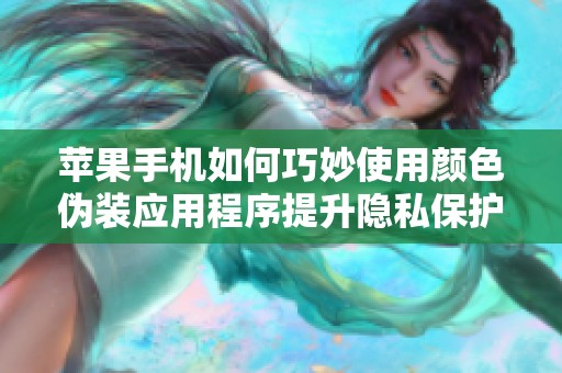 苹果手机如何巧妙使用颜色伪装应用程序提升隐私保护