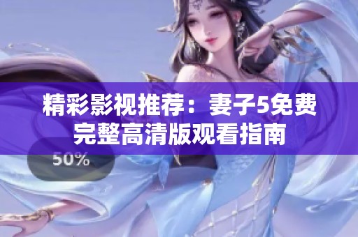 精彩影视推荐：妻子5免费完整高清版观看指南
