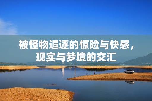 被怪物追逐的惊险与快感，现实与梦境的交汇