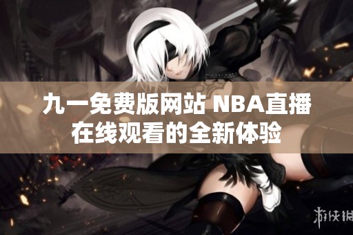 九一免费版网站 NBA直播在线观看的全新体验