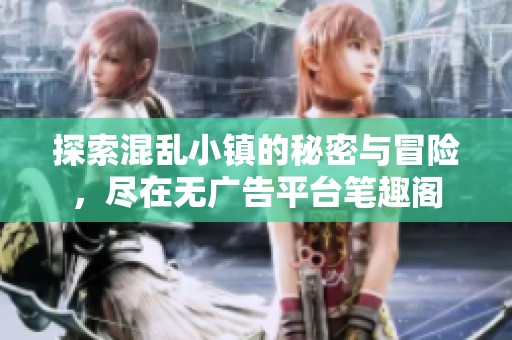 探索混乱小镇的秘密与冒险，尽在无广告平台笔趣阁
