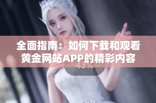 全面指南：如何下载和观看黄金网站APP的精彩内容