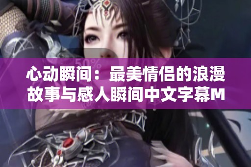 心动瞬间：最美情侣的浪漫故事与感人瞬间中文字幕MV