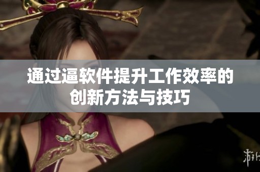 通过逼软件提升工作效率的创新方法与技巧