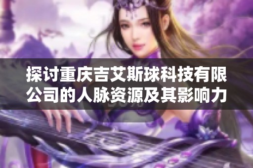 探讨重庆吉艾斯球科技有限公司的人脉资源及其影响力分析