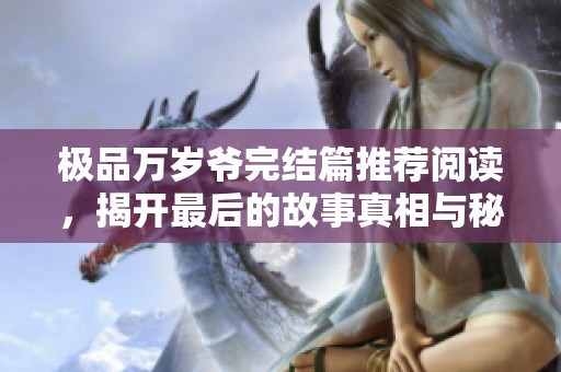 极品万岁爷完结篇推荐阅读，揭开最后的故事真相与秘密