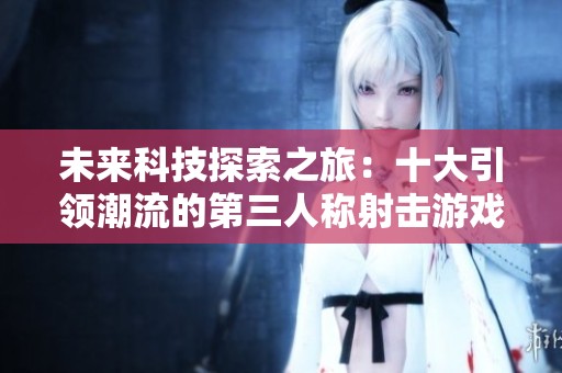 未来科技探索之旅：十大引领潮流的第三人称射击游戏推荐